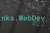 links.WebDev #22