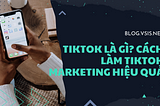 Tiktok la gi? Cach lam tiktok marketing hieu qua