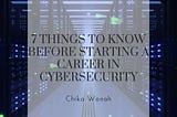 7 Things to Know Before Starting a Career in Cybersecurity