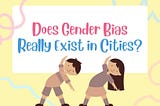 Does Gender Bias Really Exist in Cities?
