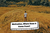 Motivation, Where Does it Come From?