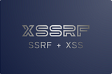 XSSRF : The Unholy Matrimony of XSS and SSRF