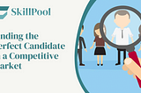 Finding the Perfect Candidate in a Competitive Market