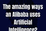 How Alibaba use Artificial Intelligence and Machine Learning ?