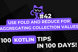Kotlin Tip #42: Use fold and reduce for Aggregating Collection Values — 100 Kotlin Tips in 100 Days