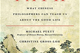 The Path: What Chinese Philosophers Can Teach Us About The Good Life — Summary and Reflections