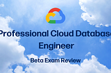 My Review of the Google Cloud Professional Cloud Database Engineer BETA Exam