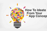 “How To Bring an App to Market” Part 3: How To Ideate From Your Initial App Concept