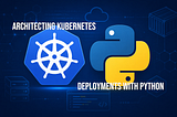 Architecting Kubernetes Deployments with Python
