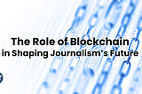 The Role of Blockchain in Shaping Journalism’s Future