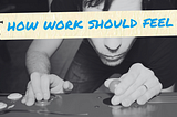 What It Feels Like to Truly Love Your Work — And How to Get There