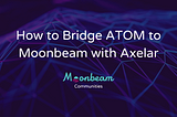 How to Bridge ATOM to Moonbeam with Axelar