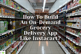 On-Demand Grocery Delivery App Like Instacart