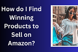 How do I find winning products to sell on Amazon?