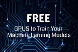 FREE GPU to Train Your Machine Learning Models