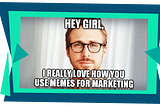 hey girl, meme marketing