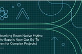 Debunking React Native Myths: Why Expo is Now Our Go-To (Even for Complex Projects)