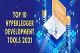 2021’s Top 5 Hyperledger Development Tools