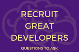 Recruit Developers: Must-Ask Questions