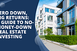 Zero Down, Big Returns: A Guide to No-Money-Down Real Estate Investing