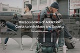 The Economics of Addiction: Costs to Individuals and Society