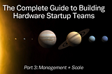 The Complete Guide to Building Hardware Startup Teams: Part 3 (Management + Scale)