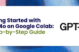 Getting Started with GPT-4o on Google Colab: A Step-by-Step Guide