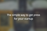 The simple way to get press for your startup