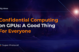 Confidential Computing on GPUs: A Good Thing For Everyone