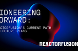 Pioneering Forward: ReactorFusion’s Current Path and Future Plans