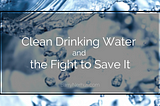 Clean Drinking Water and the Fight to Save It