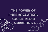 The Power of Pharmaceutical Social Media Marketing