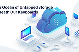 The Ocean of Untapped Storage Beneath Our Keyboards