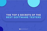 The Top 5 Secrets of the Best Software Testers