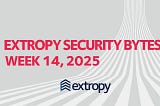Extropy Security Bytes: w14 2025