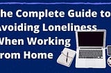 The Complete Guide to Avoiding Loneliness When Working From Home