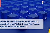 Embedded Databases Decoded: Choosing the Right Type for Your Application’s Success