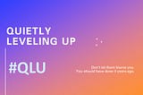 QUIETLY LEVELING UP #QLU