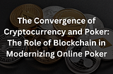 The Convergence of Cryptocurrency and Poker: The Role of Blockchain in Modernizing Online Poker