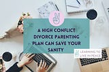 Title Image: A High Conflict Divorce Parenting Plan Can Save Your Sanity