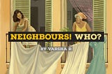 Neighbours! Who?