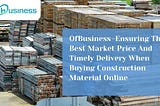 OfBusiness — Ensuring The Best Market Price And Timely Delivery When Buying Construction Material…