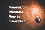 Innovation Dilemma. How to innovate?
