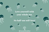 Love yourself with your whole ass
