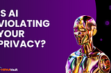 Is AI Violating Your Privacy? What Healthcare Organizations Need to Know