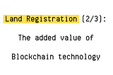 Land Registration (2/3) : The added value of Blockchain technology