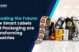 Decoding the Future: How Smart Label Packaging is Transforming Industries