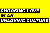 Choosing Love in an Loveless Culture