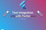 Test integration with Flutter — Part One —