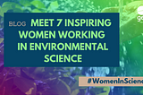 Meet 7 inspiring women working in environmental science